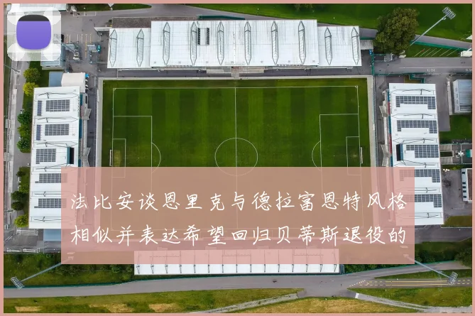 法比安谈恩里克与德拉富恩特风格相似并表达希望回归贝蒂斯退役的愿望