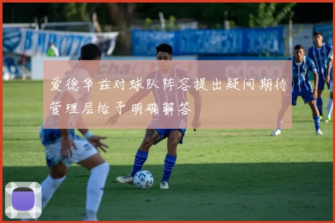 爱德华兹对球队阵容提出疑问期待管理层给予明确解答