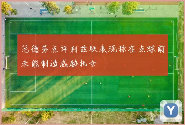 范德芬点评利兹联表现称在点球前未能制造威胁机会