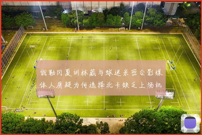 俄勒冈夏训林葳与球迷亲密合影媒体人质疑为何选择北卡缺乏上场机会