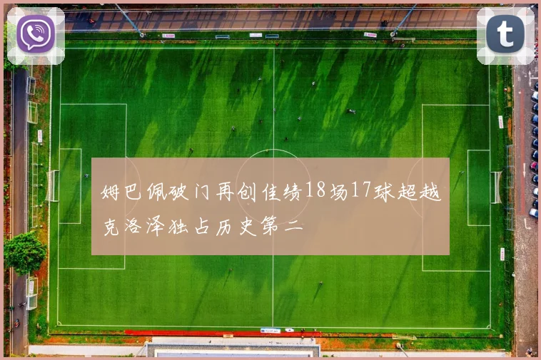 姆巴佩破门再创佳绩18场17球超越克洛泽独占历史第二