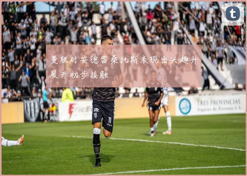 曼联对安德雷桑托斯表现出兴趣并展开初步接触