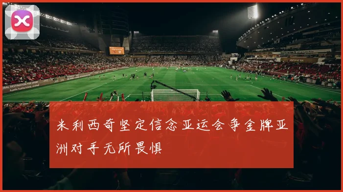米利西奇坚定信念亚运会争金牌亚洲对手无所畏惧